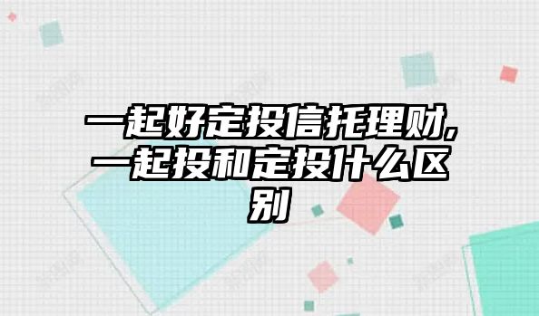 一起好定投信托理財(cái),一起投和定投什么區(qū)別