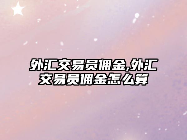 外匯交易員傭金,外匯交易員傭金怎么算