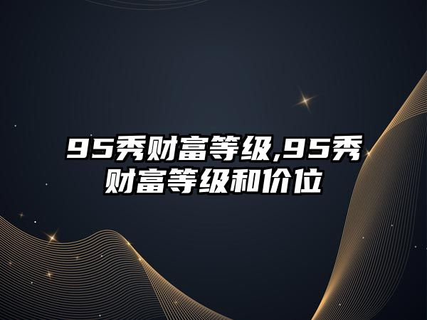 95秀財(cái)富等級(jí),95秀財(cái)富等級(jí)和價(jià)位