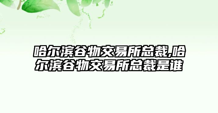 哈爾濱谷物交易所總裁,哈爾濱谷物交易所總裁是誰(shuí)