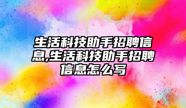 生活科技助手招聘信息,生活科技助手招聘信息怎么寫