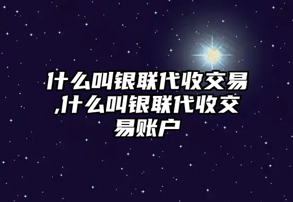 什么叫銀聯(lián)代收交易,什么叫銀聯(lián)代收交易賬戶