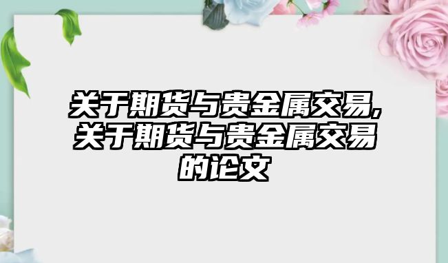 關(guān)于期貨與貴金屬交易,關(guān)于期貨與貴金屬交易的論文