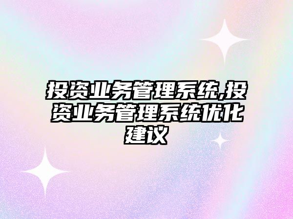 投資業(yè)務管理系統,投資業(yè)務管理系統優(yōu)化建議