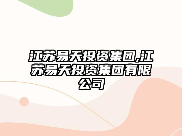 江蘇易天投資集團(tuán),江蘇易天投資集團(tuán)有限公司