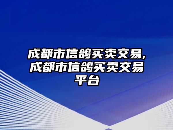 成都市信鴿買(mǎi)賣(mài)交易,成都市信鴿買(mǎi)賣(mài)交易平臺(tái)