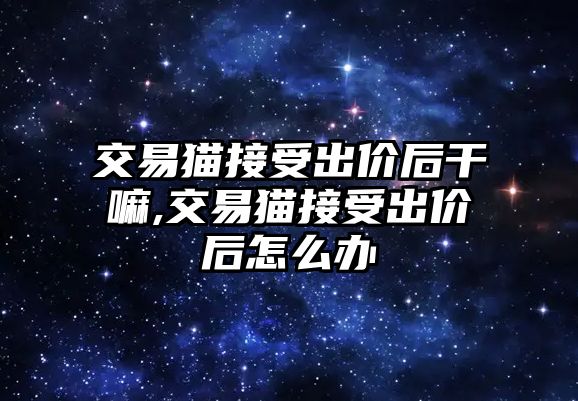 交易貓接受出價后干嘛,交易貓接受出價后怎么辦