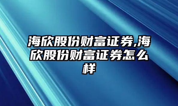 海欣股份財(cái)富證券,海欣股份財(cái)富證券怎么樣