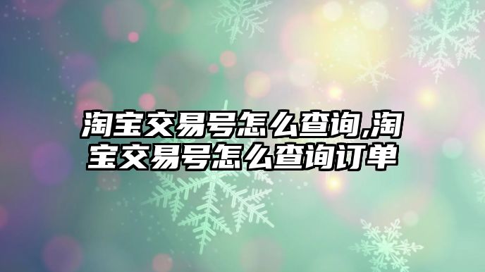 淘寶交易號(hào)怎么查詢,淘寶交易號(hào)怎么查詢訂單