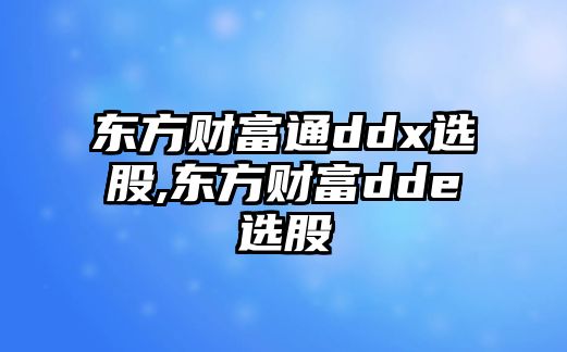 東方財富通ddx選股,東方財富dde選股