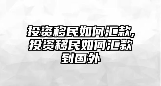 投資移民如何匯款,投資移民如何匯款到國外