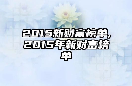 2015新財(cái)富榜單,2015年新財(cái)富榜單