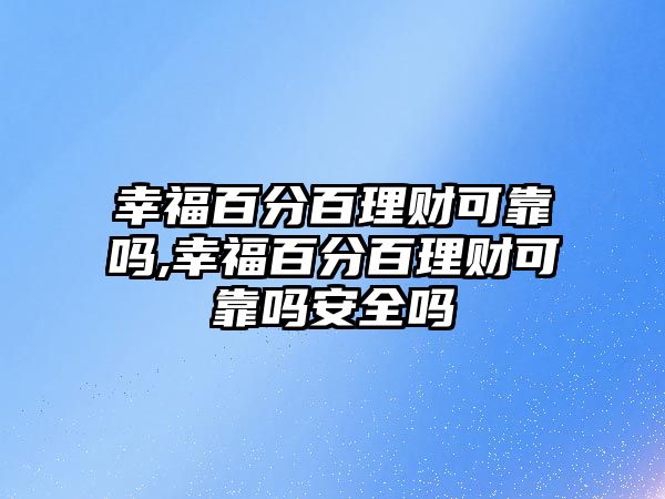 幸福百分百理財可靠嗎,幸福百分百理財可靠嗎安全嗎