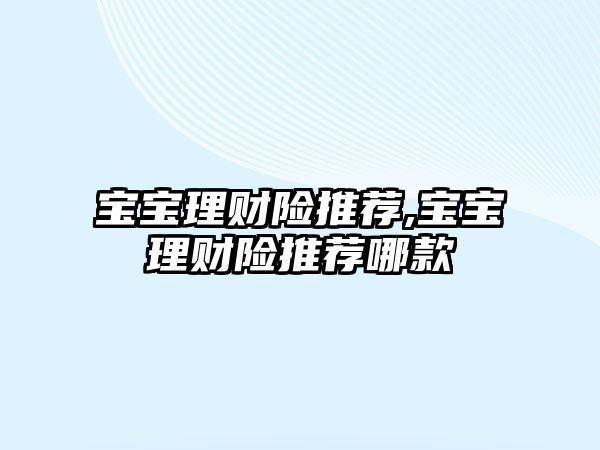 寶寶理財險推薦,寶寶理財險推薦哪款