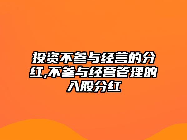 投資不參與經(jīng)營(yíng)的分紅,不參與經(jīng)營(yíng)管理的入股分紅