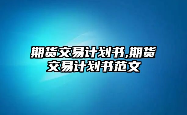 期貨交易計劃書,期貨交易計劃書范文