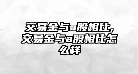 交易金與a股相比,交易金與a股相比怎么樣