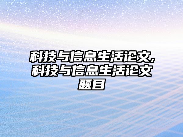 科技與信息生活論文,科技與信息生活論文題目