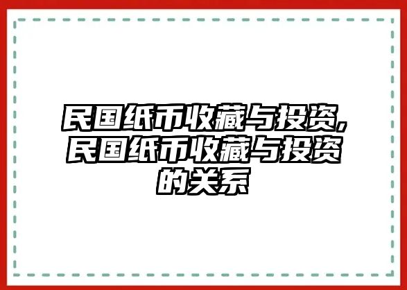 民國紙幣收藏與投資,民國紙幣收藏與投資的關(guān)系