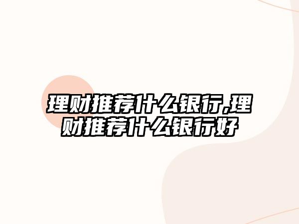 理財推薦什么銀行,理財推薦什么銀行好