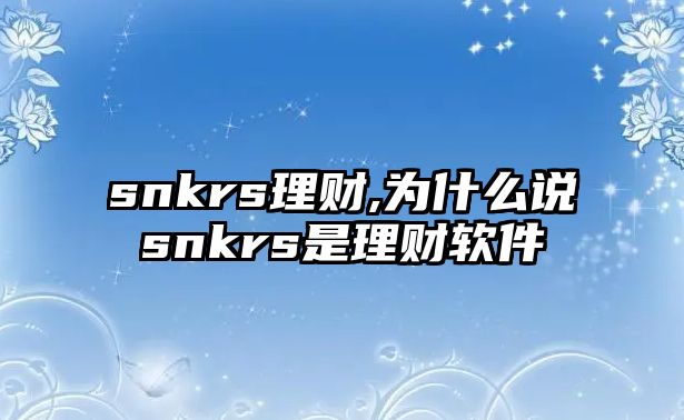 snkrs理財(cái),為什么說snkrs是理財(cái)軟件