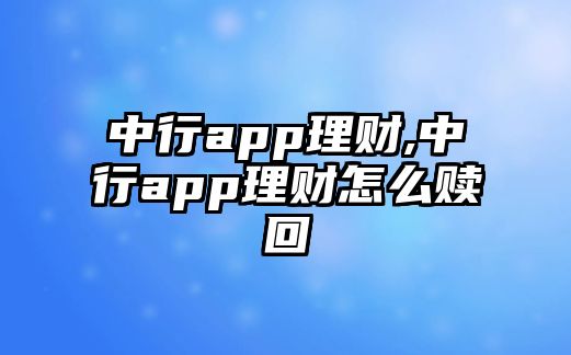 中行app理財,中行app理財怎么贖回