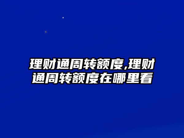 理財(cái)通周轉(zhuǎn)額度,理財(cái)通周轉(zhuǎn)額度在哪里看