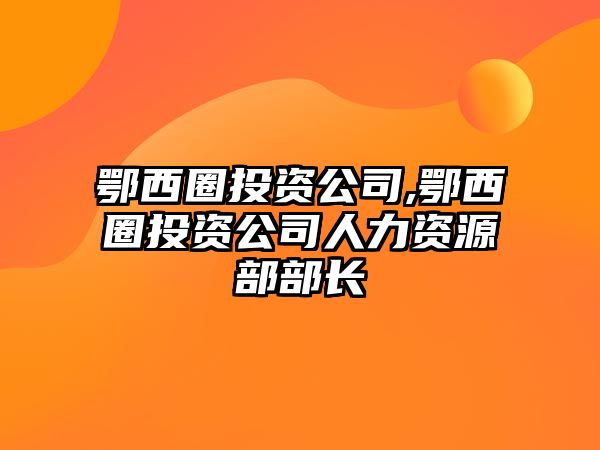 鄂西圈投資公司,鄂西圈投資公司人力資源部部長