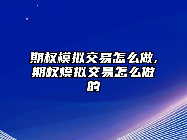 期權(quán)模擬交易怎么做,期權(quán)模擬交易怎么做的