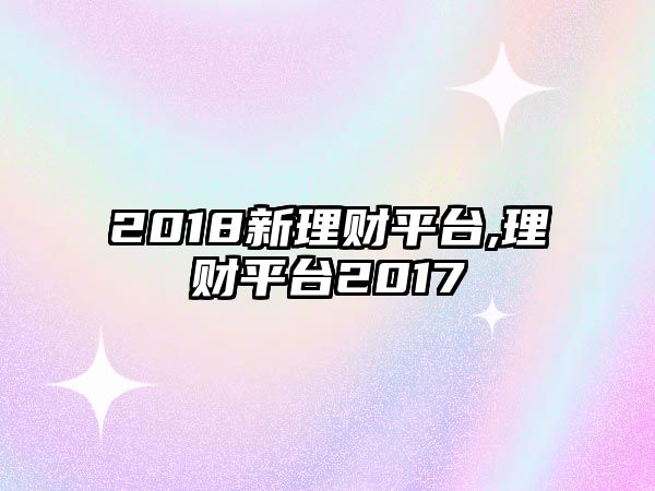 2018新理財平臺,理財平臺2017