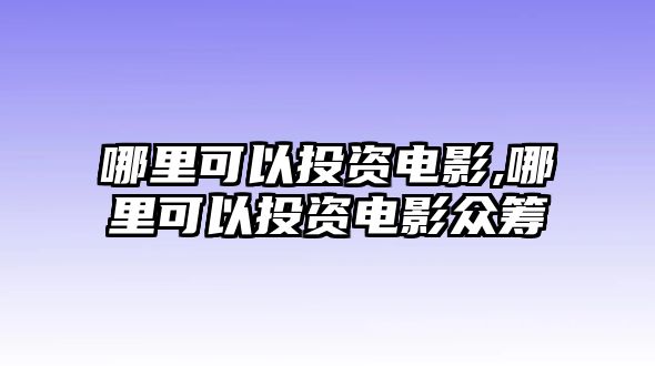 哪里可以投資電影,哪里可以投資電影眾籌