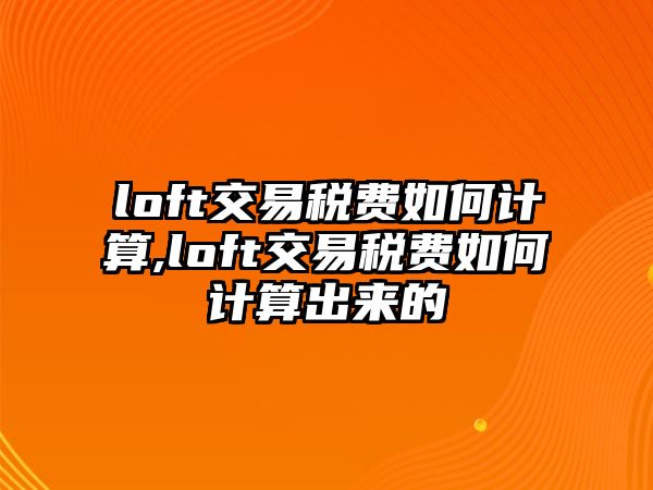 loft交易稅費如何計算,loft交易稅費如何計算出來的