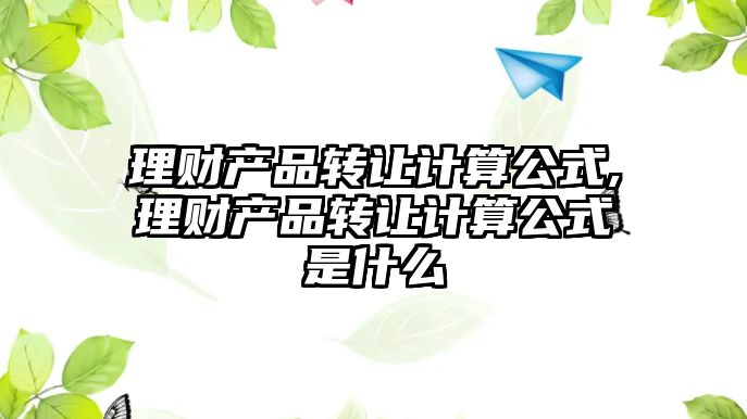 理財產(chǎn)品轉(zhuǎn)讓計算公式,理財產(chǎn)品轉(zhuǎn)讓計算公式是什么