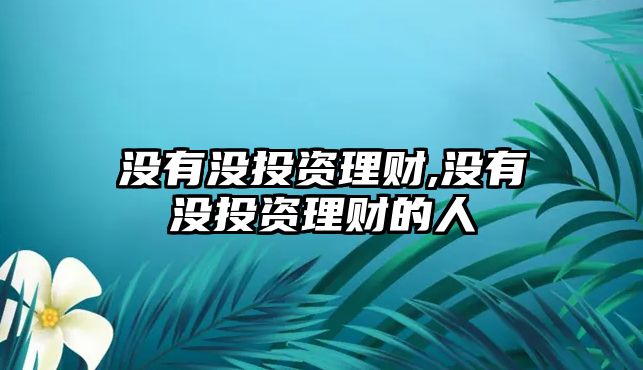 沒有沒投資理財(cái),沒有沒投資理財(cái)?shù)娜? class=