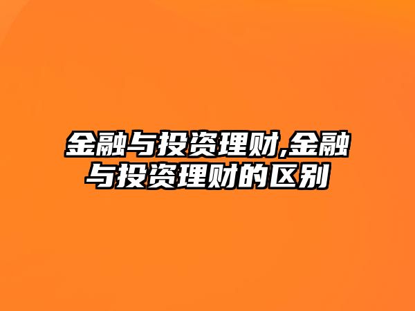 金融與投資理財(cái),金融與投資理財(cái)?shù)膮^(qū)別