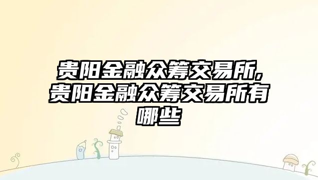 貴陽金融眾籌交易所,貴陽金融眾籌交易所有哪些