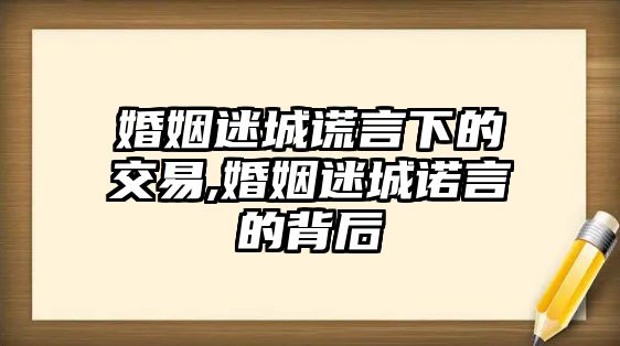 婚姻迷城謊言下的交易,婚姻迷城諾言的背后