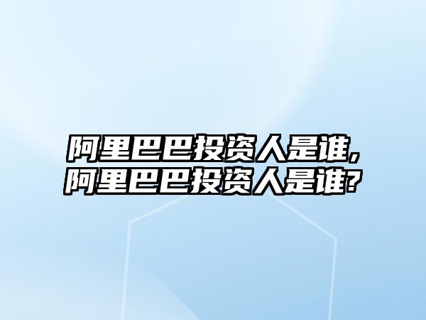 阿里巴巴投資人是誰,阿里巴巴投資人是誰?