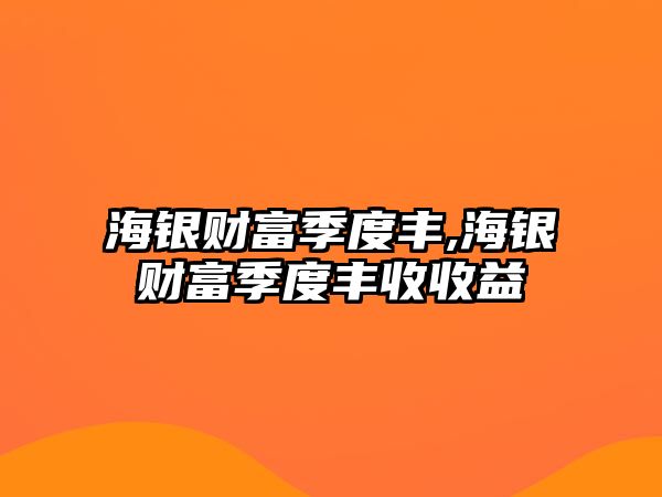 海銀財富季度豐,海銀財富季度豐收收益