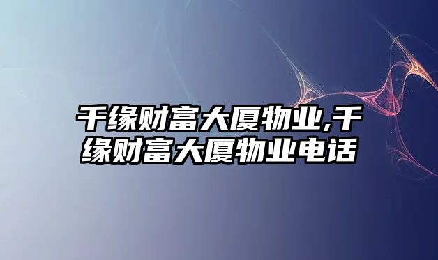 千緣財(cái)富大廈物業(yè),千緣財(cái)富大廈物業(yè)電話