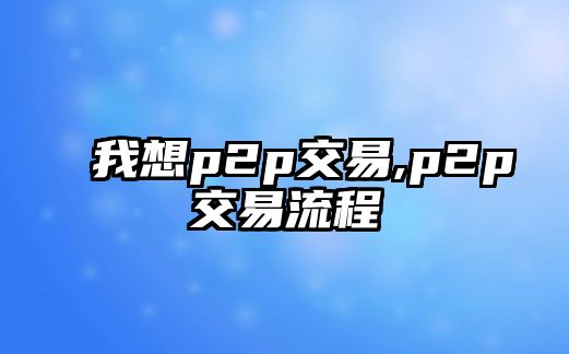 我想p2p交易,p2p交易流程