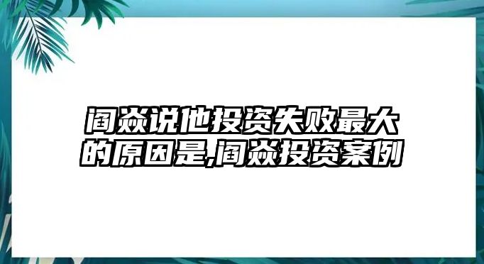 閻焱說(shuō)他投資失敗最大的原因是,閻焱投資案例