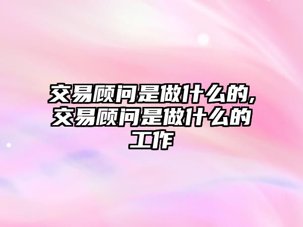 交易顧問是做什么的,交易顧問是做什么的工作