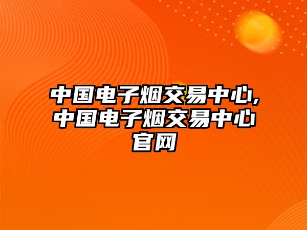 中國(guó)電子煙交易中心,中國(guó)電子煙交易中心官網(wǎng)