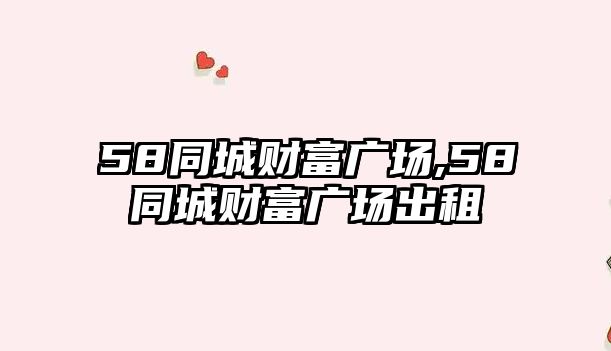 58同城財富廣場,58同城財富廣場出租