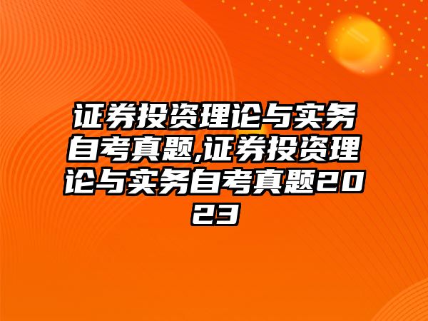 證券投資理論與實務(wù)自考真題,證券投資理論與實務(wù)自考真題2023