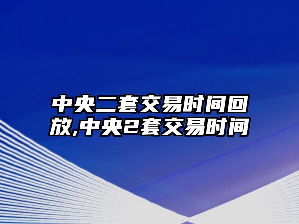 中央二套交易時間回放,中央2套交易時間