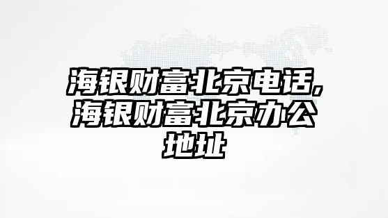 海銀財(cái)富北京電話,海銀財(cái)富北京辦公地址