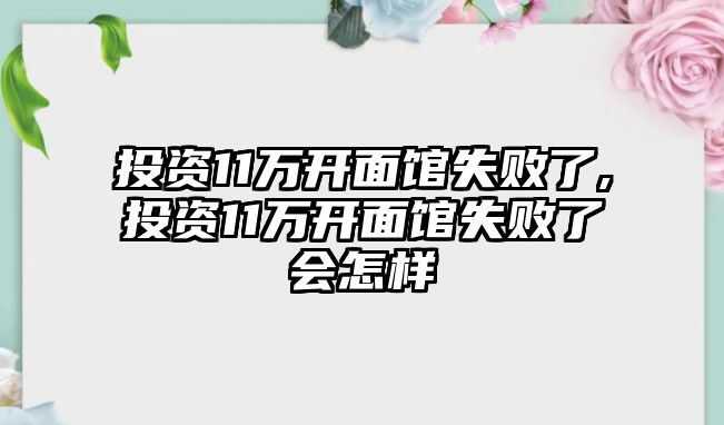 投資11萬開面館失敗了,投資11萬開面館失敗了會(huì)怎樣