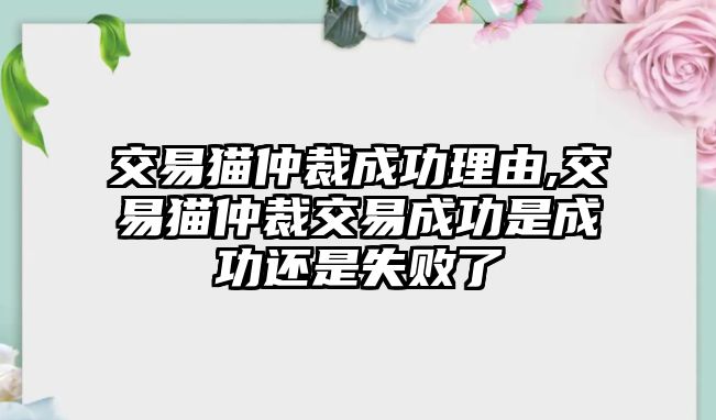 交易貓仲裁成功理由,交易貓仲裁交易成功是成功還是失敗了